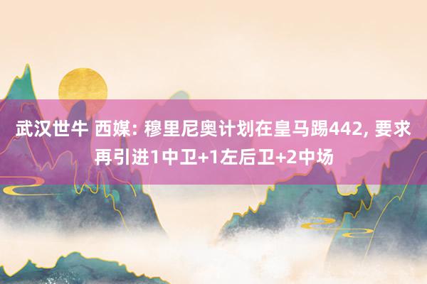 武汉世牛 西媒: 穆里尼奥计划在皇马踢442, 要求再引进1中卫+1左后卫+2中场