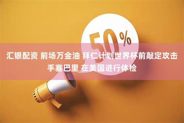 汇银配资 前场万金油 拜仁计划世界杯前敲定攻击手塞巴里 在美国进行体检