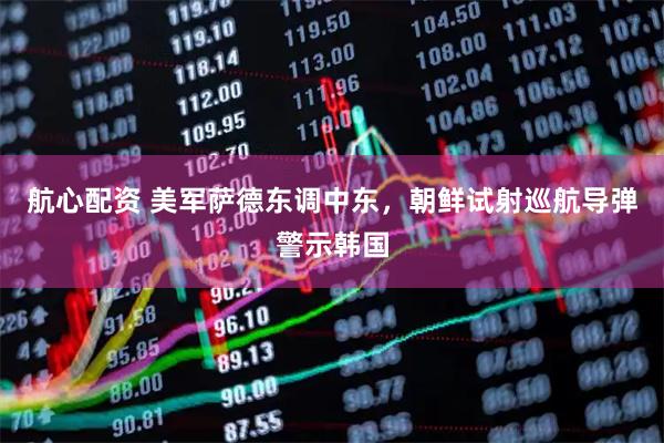 航心配资 美军萨德东调中东，朝鲜试射巡航导弹警示韩国