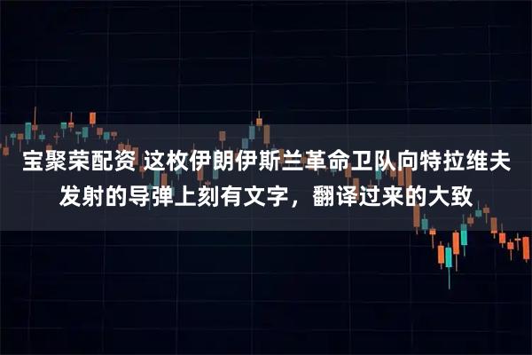 宝聚荣配资 这枚伊朗伊斯兰革命卫队向特拉维夫发射的导弹上刻有文字，翻译过来的大致