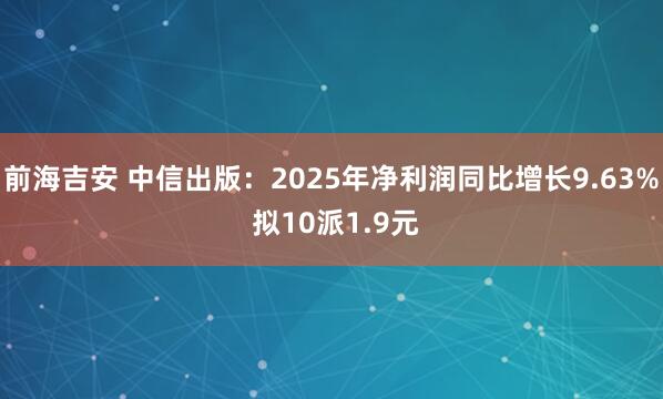 前海吉安 中信出版：2025年净利润同比增长9.63% 拟10派1.9元