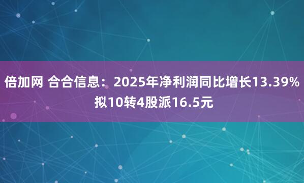 倍加网 合合信息:2025年净利润同比增长13.39% 拟10转4股派16.5元
