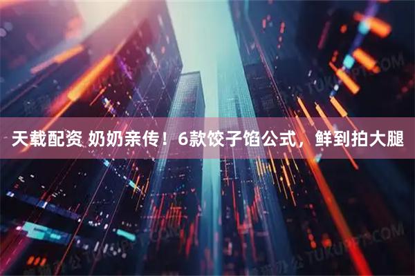 天载配资 奶奶亲传!6款饺子馅公式,鲜到拍大腿