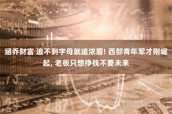 涵乔财富 追不到字母就追浓眉! 西部青年军才刚崛起, 老板只想挣钱不要未来