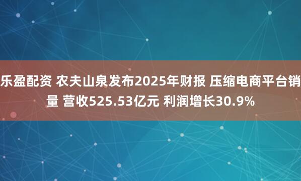 乐盈配资 农夫山泉发布2025年财报 压缩电商平台销量 营收525.53亿元 利润增长30.9%