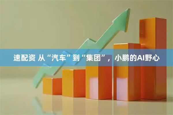 速配资 从“汽车”到“集团”，小鹏的AI野心