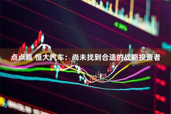 点点赢 恒大汽车:尚未找到合适的战略投资者