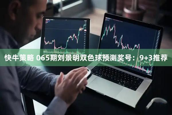 快牛策略 065期刘景明双色球预测奖号：9+3推荐