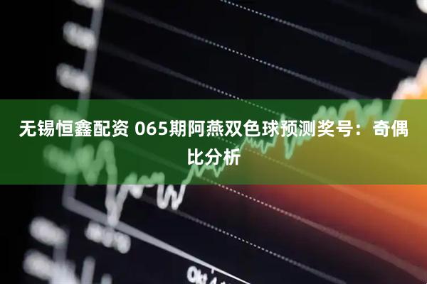 无锡恒鑫配资 065期阿燕双色球预测奖号：奇偶比分析