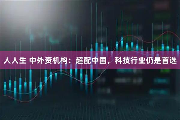 人人生 中外资机构：超配中国，科技行业仍是首选