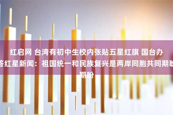 红启网 台湾有初中生校内张贴五星红旗 国台办答红星新闻：祖国统一和民族复兴是两岸同胞共同期盼