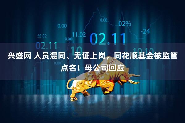 兴盛网 人员混同、无证上岗,同花顺基金被监管点名!母公司回应