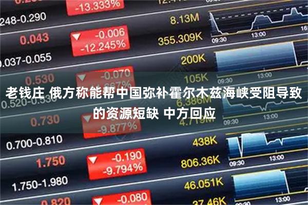 老钱庄 俄方称能帮中国弥补霍尔木兹海峡受阻导致的资源短缺 中方回应