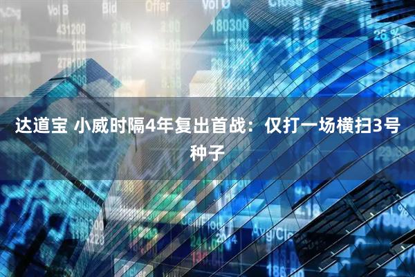 达道宝 小威时隔4年复出首战：仅打一场横扫3号种子