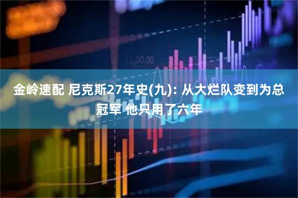 金岭速配 尼克斯27年史(九): 从大烂队变到为总冠军 他只用了六年