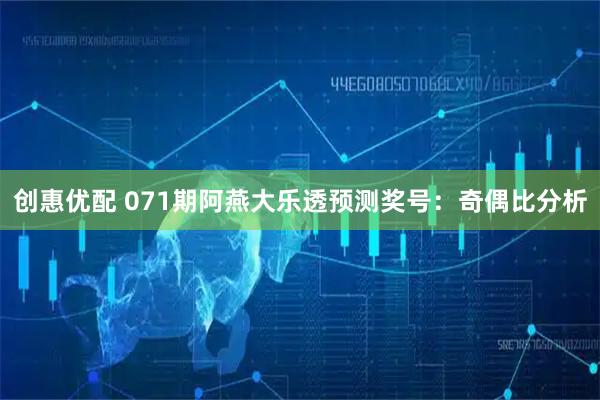 创惠优配 071期阿燕大乐透预测奖号：奇偶比分析