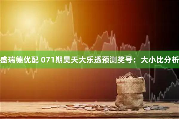 盛瑞德优配 071期昊天大乐透预测奖号：大小比分析