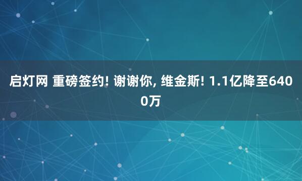 启灯网 重磅签约! 谢谢你, 维金斯! 1.1亿降至6400万