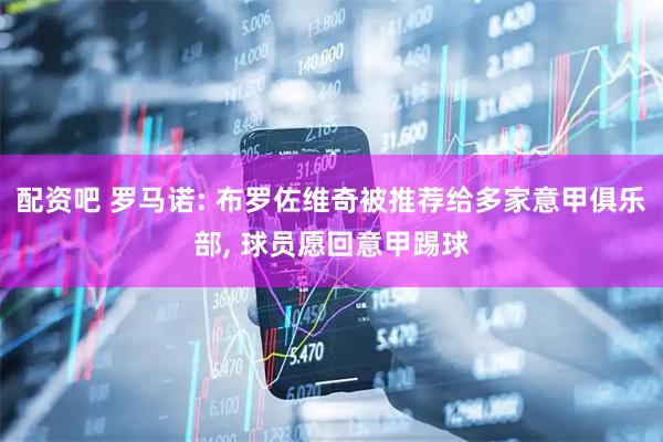 配资吧 罗马诺: 布罗佐维奇被推荐给多家意甲俱乐部, 球员愿回意甲踢球