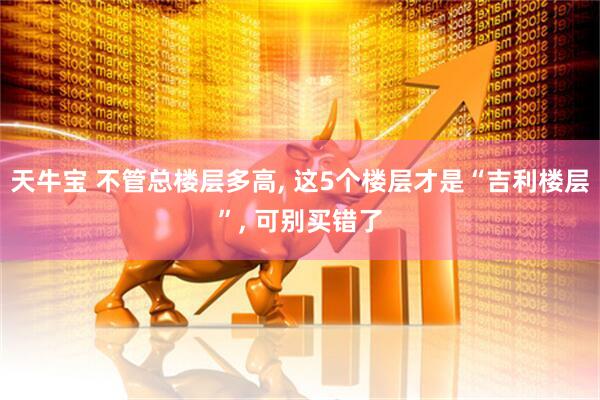 天牛宝 不管总楼层多高, 这5个楼层才是“吉利楼层”, 可别买错了