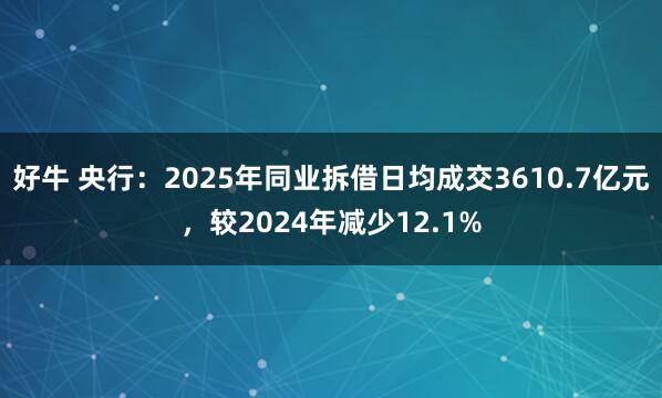 好牛 央行：2025年同业拆借日均成交3610.7亿元，较2024年减少12.1%