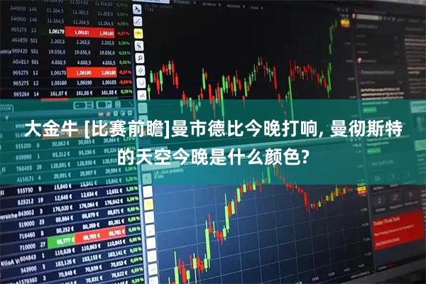 大金牛 [比赛前瞻]曼市德比今晚打响, 曼彻斯特的天空今晚是什么颜色?