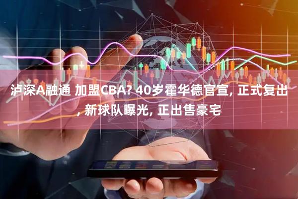 泸深A融通 加盟CBA? 40岁霍华德官宣, 正式复出, 新球队曝光, 正出售豪宅