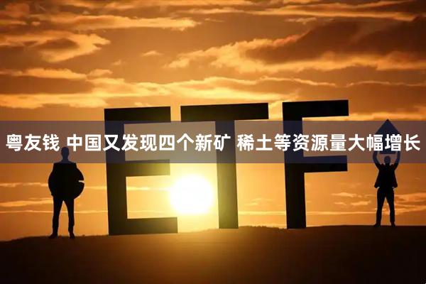 粤友钱 中国又发现四个新矿 稀土等资源量大幅增长