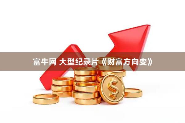 富牛网 大型纪录片《财富方向变》