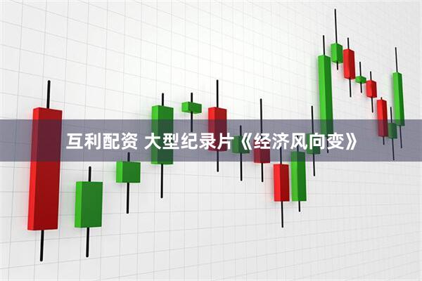 互利配资 大型纪录片《经济风向变》