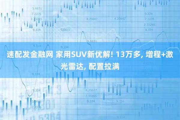 速配发金融网 家用SUV新优解! 13万多, 增程+激光雷达, 配置拉满