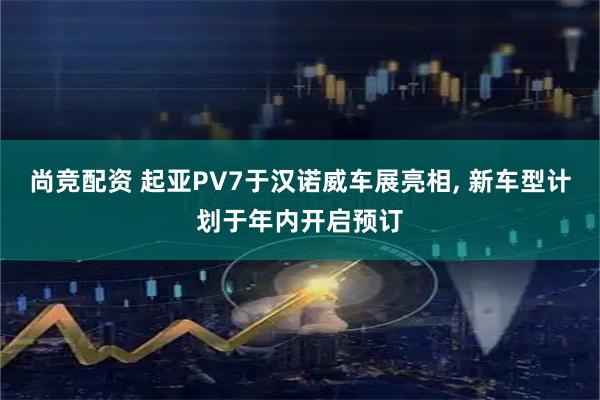尚竞配资 起亚PV7于汉诺威车展亮相, 新车型计划于年内开启预订