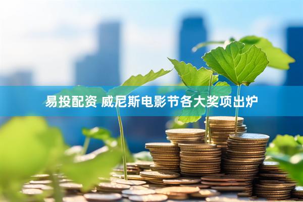 易投配资 威尼斯电影节各大奖项出炉