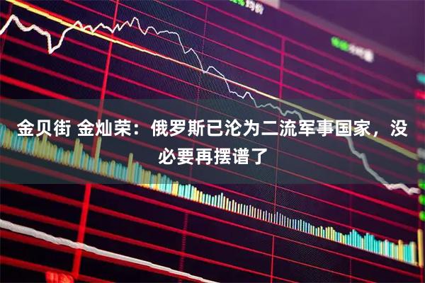 金贝街 金灿荣：俄罗斯已沦为二流军事国家，没必要再摆谱了