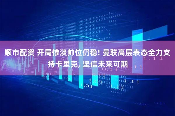 顺市配资 开局惨淡帅位仍稳! 曼联高层表态全力支持卡里克, 坚信未来可期