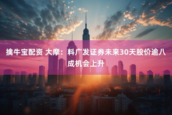 擒牛宝配资 大摩：料广发证券未来30天股价逾八成机会上升