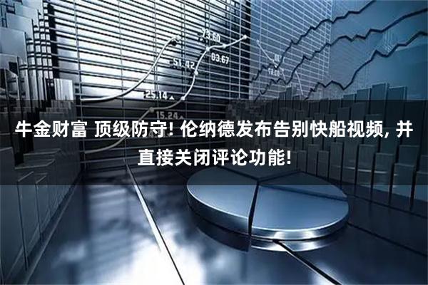 牛金财富 顶级防守! 伦纳德发布告别快船视频, 并直接关闭评论功能!