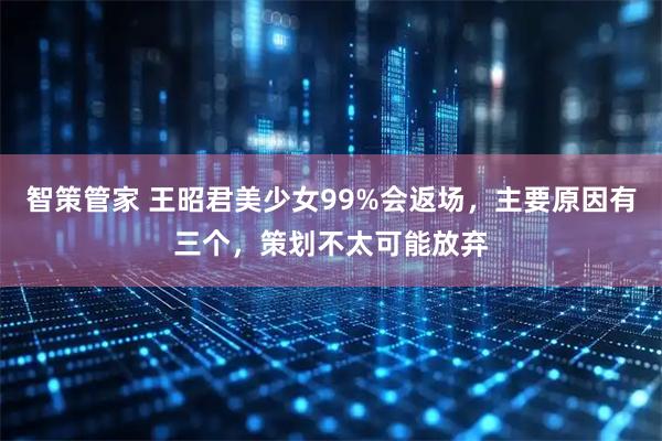 智策管家 王昭君美少女99%会返场,主要原因有三个,策划不太可能放弃