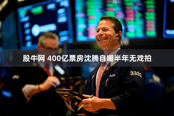 股牛网 400亿票房沈腾自嘲半年无戏拍