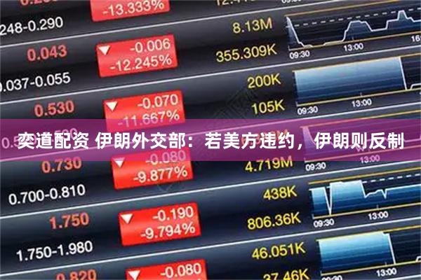 奕道配资 伊朗外交部：若美方违约，伊朗则反制