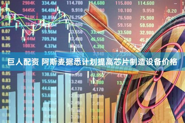 巨人配资 阿斯麦据悉计划提高芯片制造设备价格
