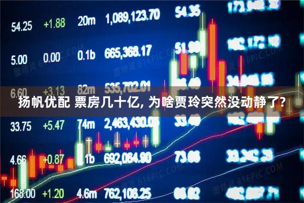 扬帆优配 票房几十亿, 为啥贾玲突然没动静了?