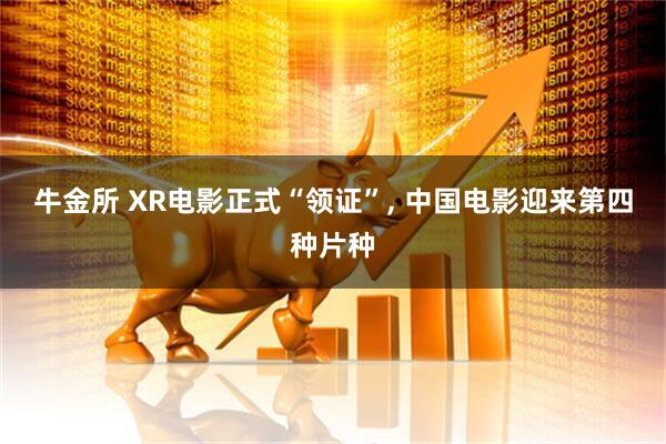 牛金所 XR电影正式“领证”, 中国电影迎来第四种片种