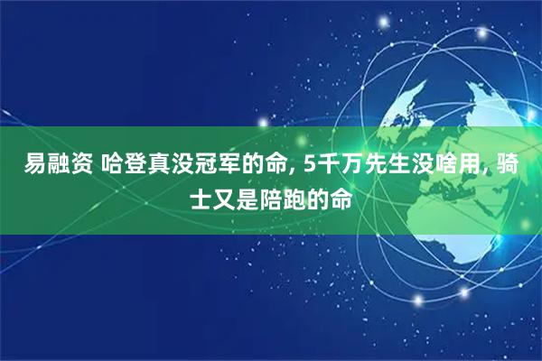 易融资 哈登真没冠军的命, 5千万先生没啥用, 骑士又是陪跑的命
